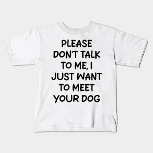 please don't talk to me, i just want to meet your dog Kids T-Shirt